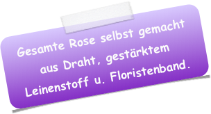 Gesamte Rose selbst gemacht aus Draht, gestärktem Leinenstoff u. Floristenband.
