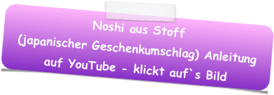 Noshi aus Stoff 
(japanischer Geschenkumschlag) Anleitung auf YouTube - klickt auf`s Bild