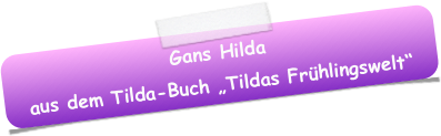 Gans Hilda
aus dem Tilda-Buch „Tildas Frühlingswelt“