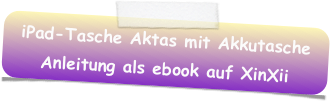 iPad-Tasche Aktas mit Akkutasche
Anleitung als ebook auf XinXii
