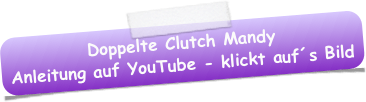 Doppelte Clutch Mandy
Anleitung auf YouTube - klickt auf´s Bild