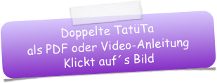 Doppelte TatüTa
als PDF oder Video-Anleitung
Klickt auf´s Bild