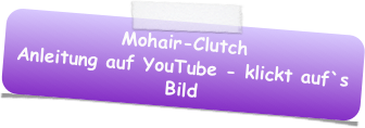 Mohair-Clutch
Anleitung auf YouTube - klickt auf`s Bild